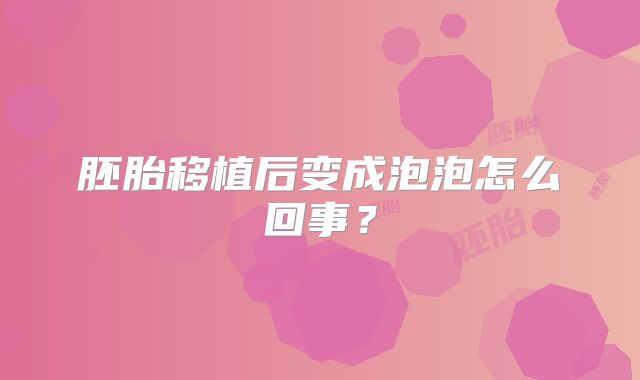 胚胎移植后变成泡泡怎么回事？