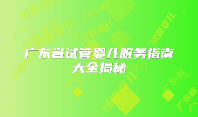 广东省试管婴儿服务指南大全揭秘