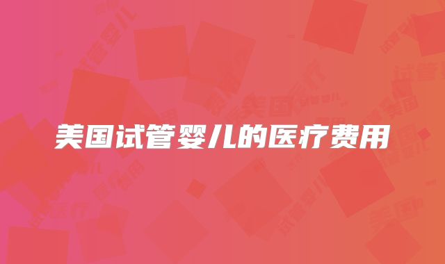 美国试管婴儿的医疗费用