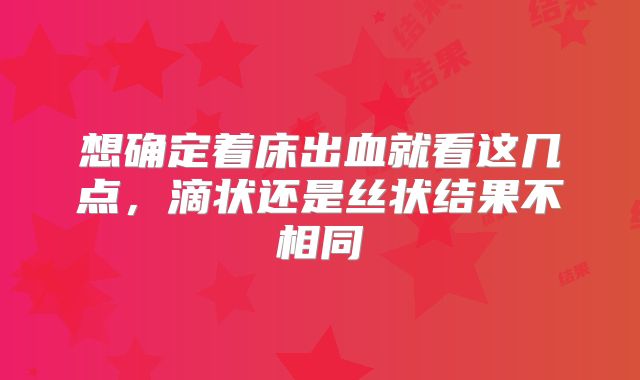 想确定着床出血就看这几点，滴状还是丝状结果不相同