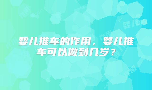 婴儿推车的作用，婴儿推车可以做到几岁？