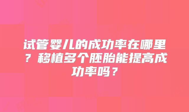 试管婴儿的成功率在哪里？移植多个胚胎能提高成功率吗？