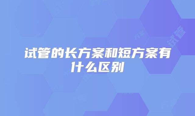 试管的长方案和短方案有什么区别