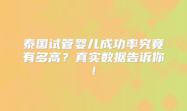 泰国试管婴儿成功率究竟有多高?真实数据告诉你!