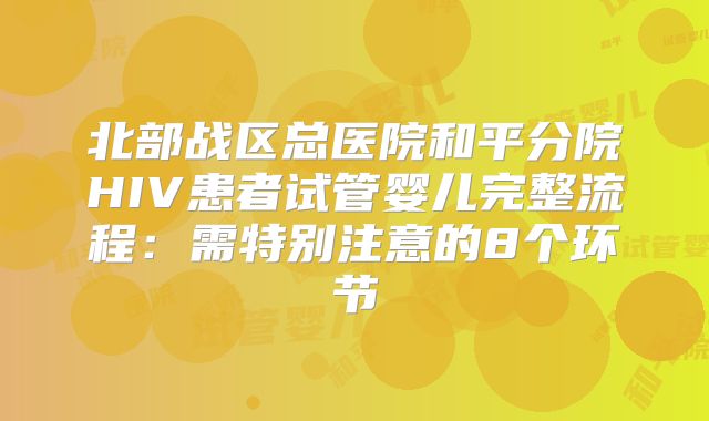 北部战区总医院和平分院HIV患者试管婴儿完整流程：需特别注意的8个环节