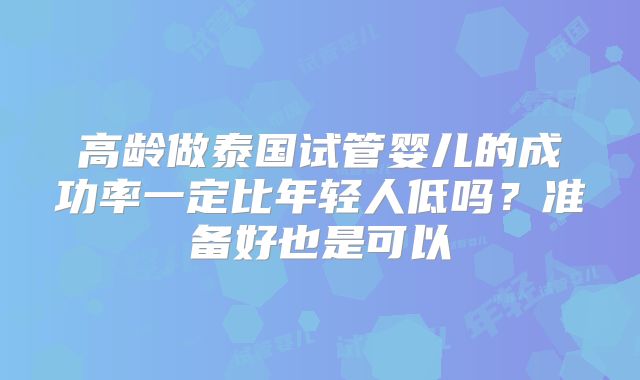 高龄做泰国试管婴儿的成功率一定比年轻人低吗？准备好也是可以