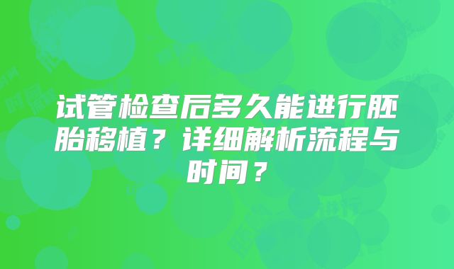 试管检查后多久能进行胚胎移植？详细解析流程与时间？
