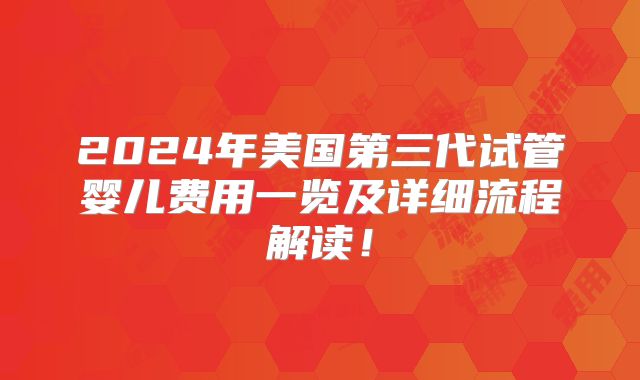 2024年美国第三代试管婴儿费用一览及详细流程解读!