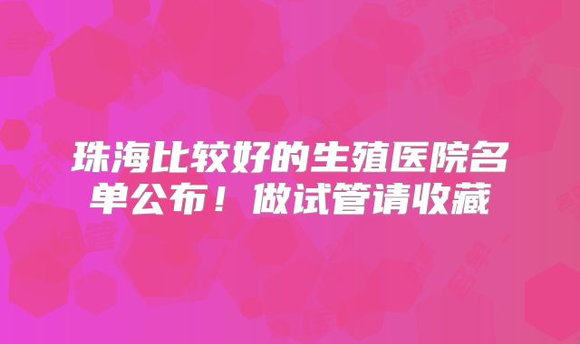 珠海比较好的生殖医院名单公布！做试管请收藏
