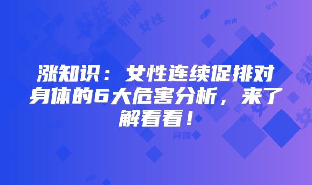涨知识：女性连续促排对身体的6大危害分析，来了解看看！
