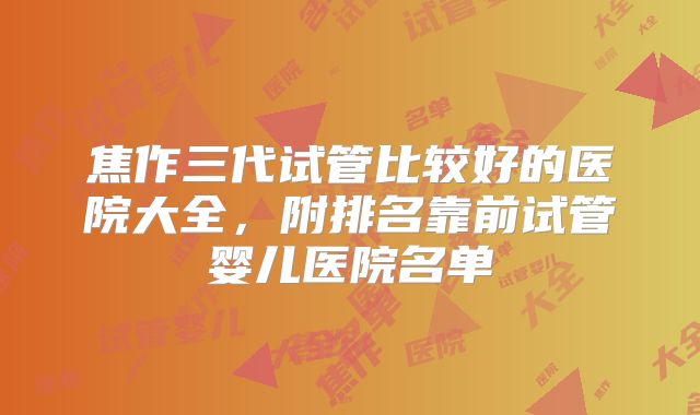 焦作三代试管比较好的医院大全，附排名靠前试管婴儿医院名单
