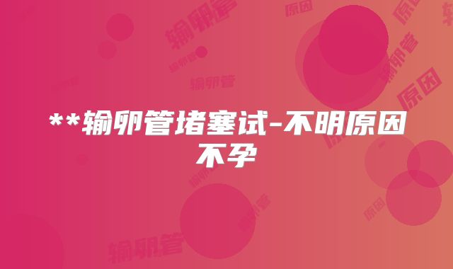 **输卵管堵塞试-不明原因不孕