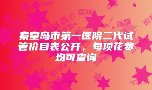 秦皇岛市第一医院二代试管价目表公开，每项花费均可查询