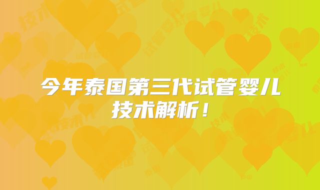 今年泰国第三代试管婴儿技术解析！