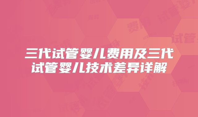 三代试管婴儿费用及三代试管婴儿技术差异详解