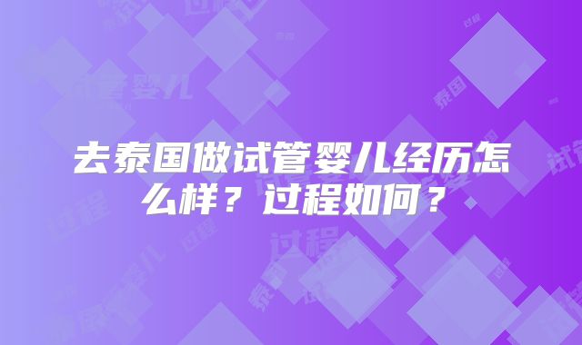 去泰国做试管婴儿经历怎么样？过程如何？