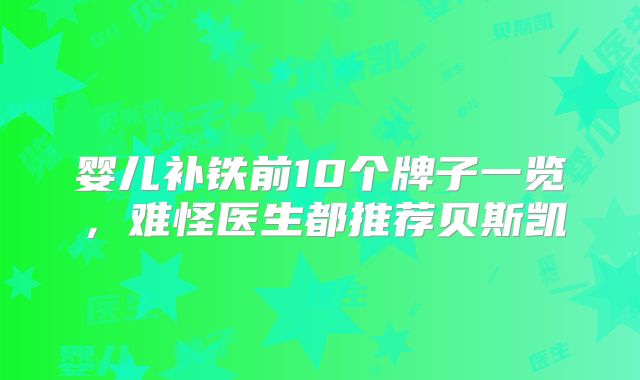 婴儿补铁前10个牌子一览,难怪医生都推荐贝斯凯