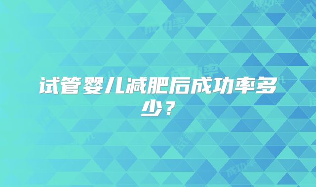 试管婴儿减肥后成功率多少？
