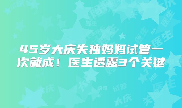 45岁大庆失独妈妈试管一次就成！医生透露3个关键