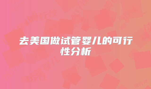 去美国做试管婴儿的可行性分析