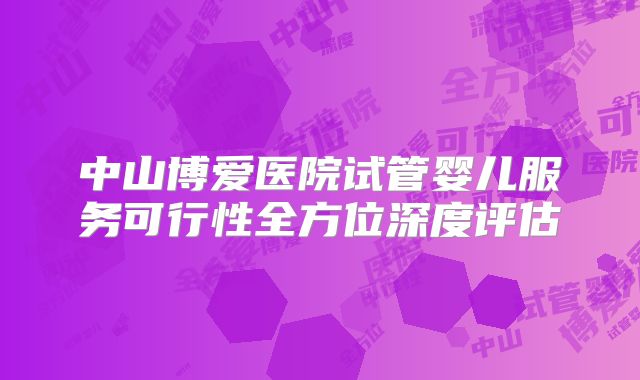 中山博爱医院试管婴儿服务可行性全方位深度评估