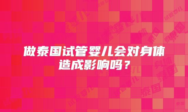 做泰国试管婴儿会对身体造成影响吗？