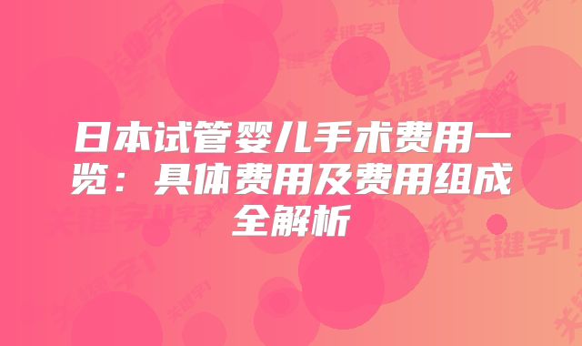 日本试管婴儿手术费用一览：具体费用及费用组成全解析