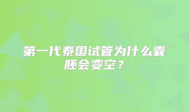 第一代泰国试管为什么囊胚会变空？