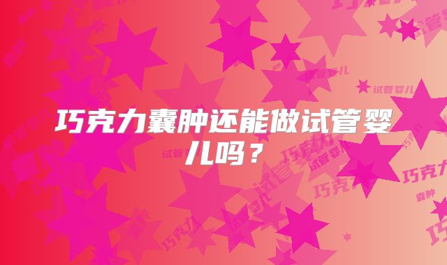 巧克力囊肿还能做试管婴儿吗？