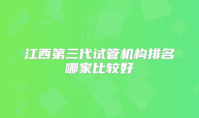 江西第三代试管机构排名哪家比较好