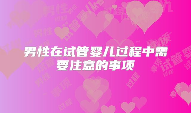 男性在试管婴儿过程中需要注意的事项