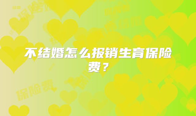 不结婚怎么报销生育保险费？