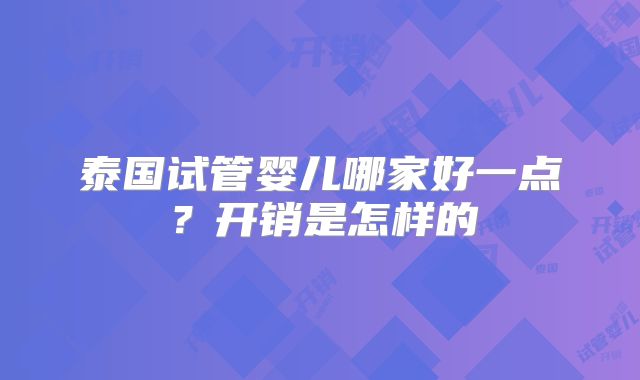 泰国试管婴儿哪家好一点？开销是怎样的