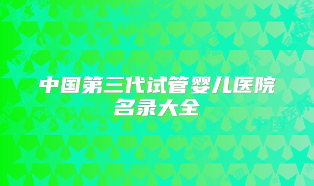 中国第三代试管婴儿医院名录大全