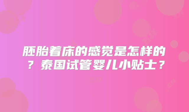 胚胎着床的感觉是怎样的？泰国试管婴儿小贴士？