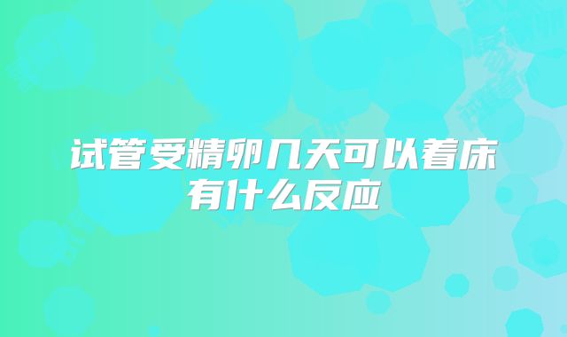 试管受精卵几天可以着床有什么反应