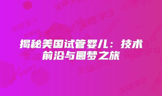 揭秘美国试管婴儿:技术前沿与圆梦之旅