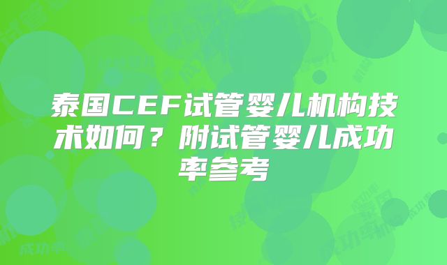 泰国CEF试管婴儿机构技术如何？附试管婴儿成功率参考