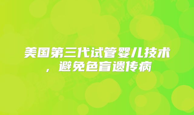美国第三代试管婴儿技术,避免色盲遗传病