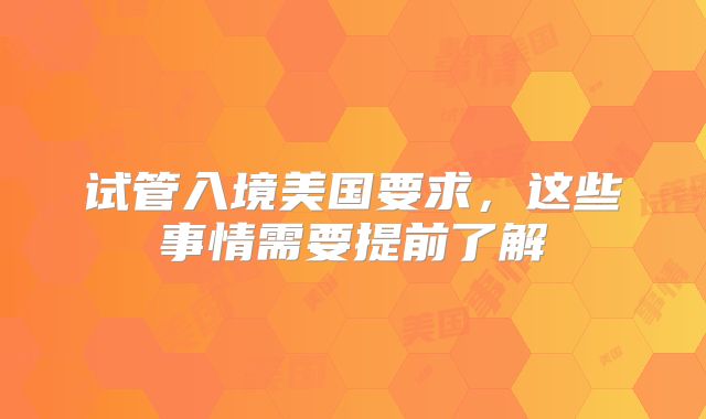 试管入境美国要求，这些事情需要提前了解
