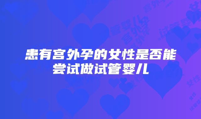 患有宫外孕的女性是否能尝试做试管婴儿