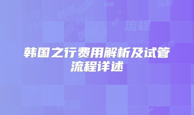 韩国之行费用解析及试管流程详述