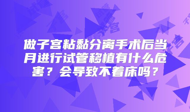 做子宫粘黏分离手术后当月进行试管移植有什么危害?会导致不着床吗?