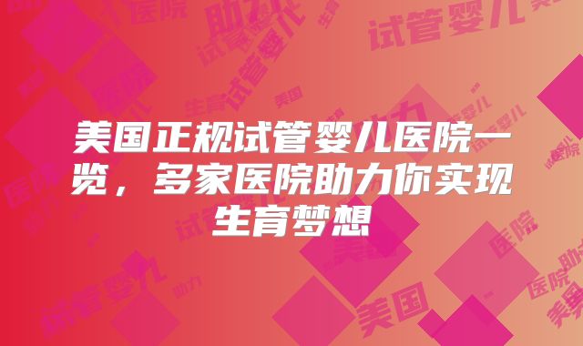 美国正规试管婴儿医院一览，多家医院助力你实现生育梦想