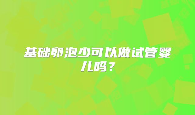 基础卵泡少可以做试管婴儿吗？