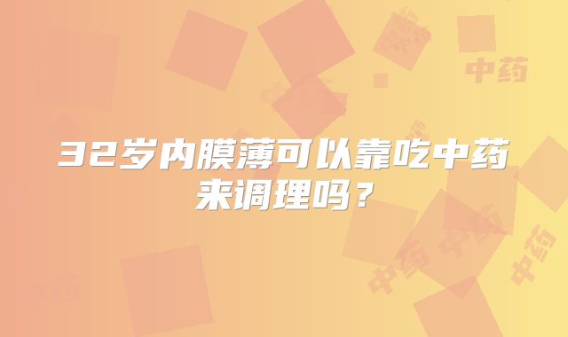 32岁内膜薄可以靠吃中药来调理吗？