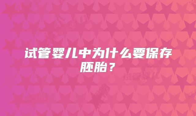 试管婴儿中为什么要保存胚胎？