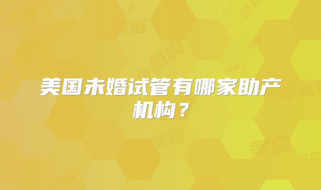 美国未婚试管有哪家助产机构？