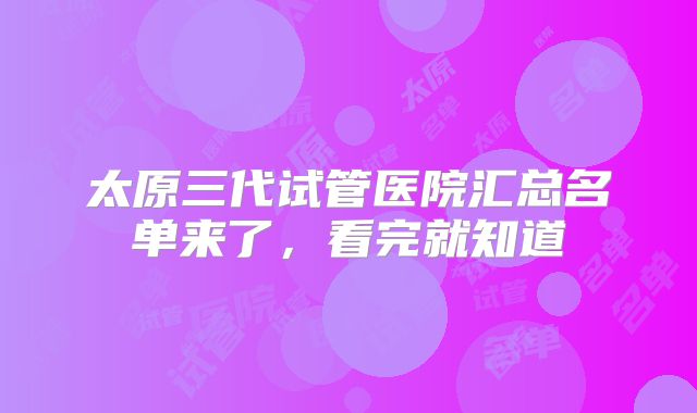 太原三代试管医院汇总名单来了，看完就知道