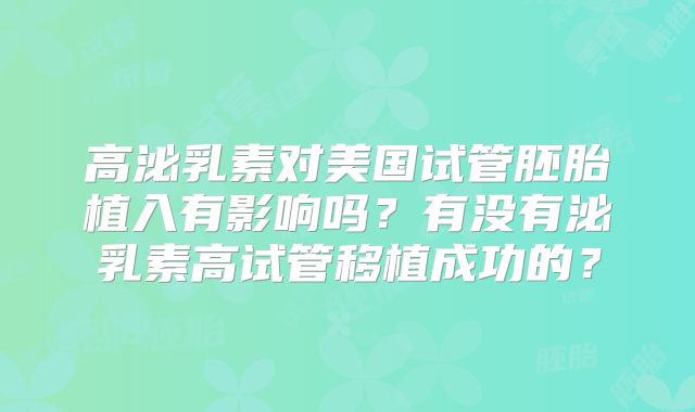 高泌乳素对美国试管胚胎植入有影响吗？有没有泌乳素高试管移植成功的？